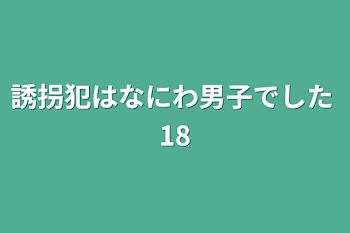 誘拐犯はなにわ男子でした   18