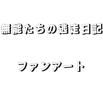 無能たちの逃走日記     ファンアート