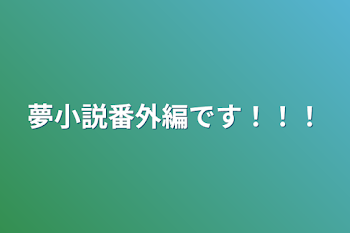 夢小説番外編です！！！