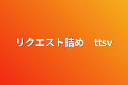 リクエスト詰め　ttsv