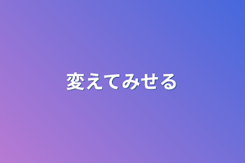 変えてみせる