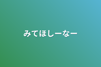 みてほしーなー