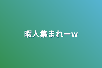 暇人集まれーwww