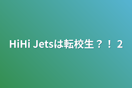 HiHi Jetsは転校生？！  2