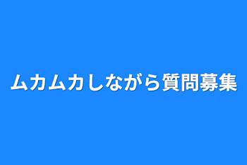 ムカムカしながら質問募集