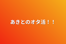 あきとのオタ活！！