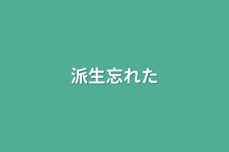 「派生忘れた」のメインビジュアル