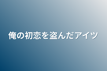 「俺の初恋を盗んだアイツ」のメインビジュアル