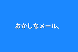 おかしなメール。