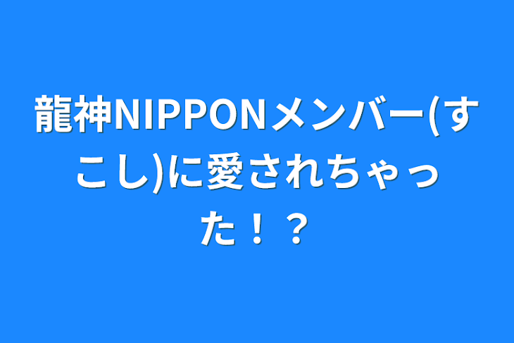 「龍神NIPPONメンバーに愛されちゃった！？」のメインビジュアル