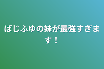 ばじふゆの妹が最強すぎます！