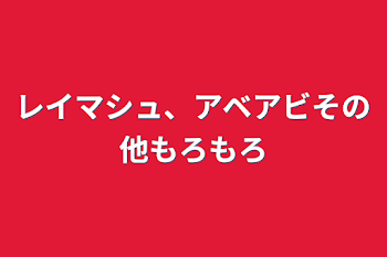 レイマシュ、アベアビその他もろもろ