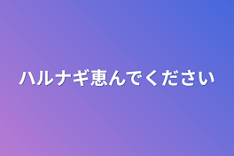 ハルナギ恵んでください