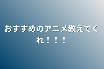 おすすめのアニメ教えてくれ！！！