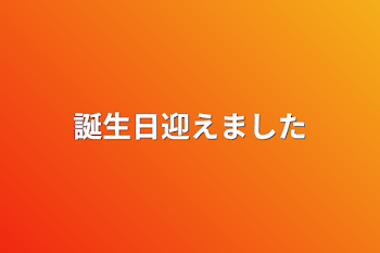 誕生日迎えました