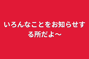 いろんなことをお知らせする所だよ〜