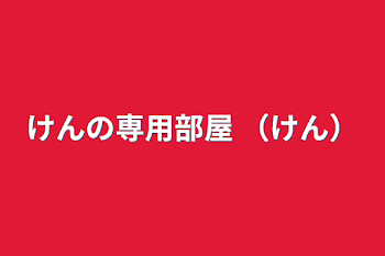 けんの専用部屋    （けん）