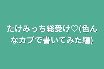 たけみっち総受け♡(色んなカプで書いてみた編)