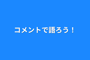 コメントで語ろう！