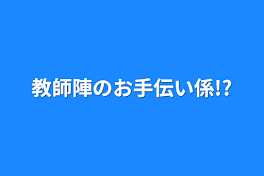 教師陣のお手伝い係!?