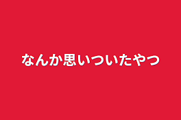 なんか思いついたやつ