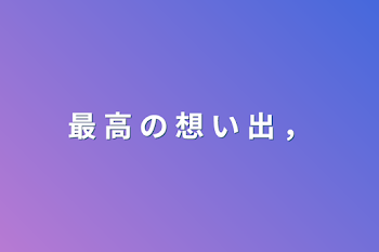 最 高 の 想 い 出 ，