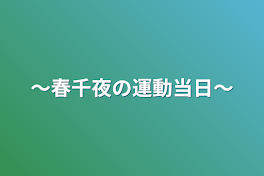 〜春千夜の運動当日〜