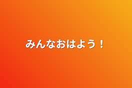 みんなおはよう！