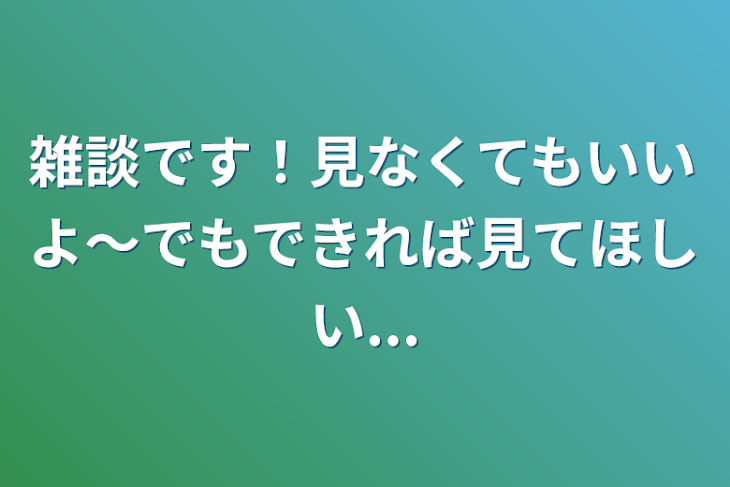 「雑談です！見なくてもいいよ～でもできれば見てほしい...」のメインビジュアル