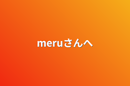 meruさんへ