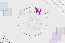 ――　花 の 呪 い