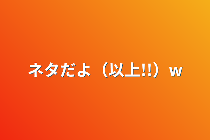 「ネタだよ（以上!!）w」のメインビジュアル