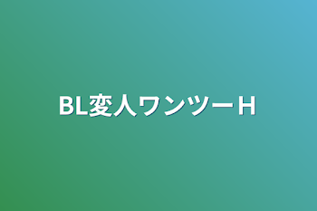 BL変人ワンツーＨ