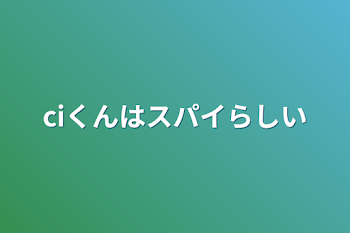 ciくんはスパイらしい