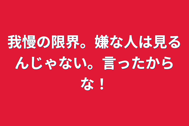 「我慢の限界。嫌な人は見るんじゃない。言ったからな！」のメインビジュアル