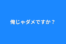 俺じゃダメですか？