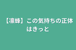 【凛蜂】この気持ちの正体はきっと