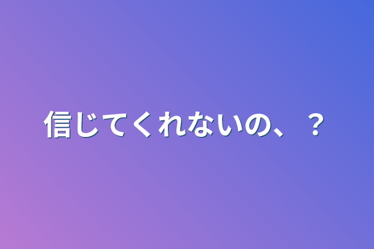 「信じてくれないの、？」のメインビジュアル