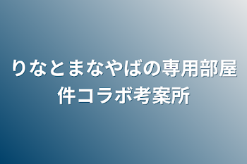 りなとまなやばの専用部屋件コラボ考案所