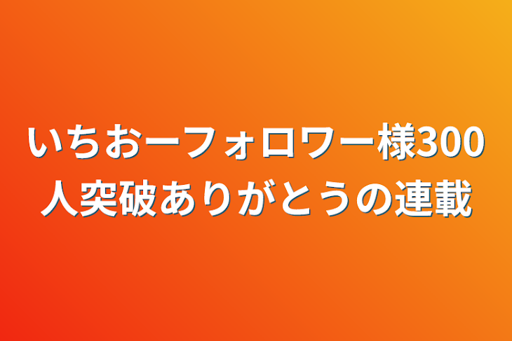 「いちおーフォロワー様300人突破ありがとうの連載」のメインビジュアル