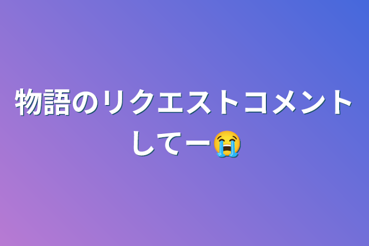 「物語のリクエストコメントしてー😭」のメインビジュアル