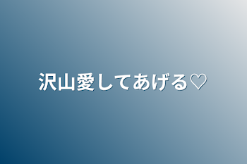 沢山愛してあげる♡