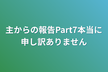 主からの報告Part7本当に申し訳ありません