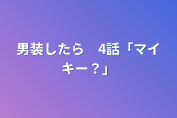 男装したら　4話「マイキー？」