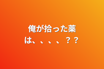 俺が拾った薬は、、、、？？