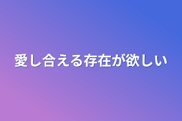 愛し合える存在が欲しい