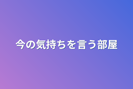 今の気持ちを言う部屋