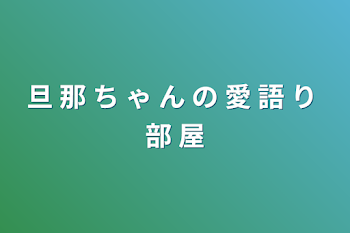 旦 那 ち ゃ ん の 愛 語 り 部 屋