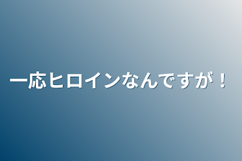 一応ヒロインなんですが！