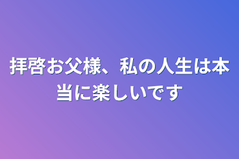 「拝啓お父様、私の人生は本当に楽しいです」のメインビジュアル